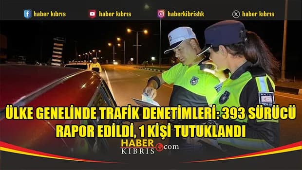 Ülke genelinde trafik denetimleri: 393 Sürücü rapor edildi, 1 kişi tutuklandı