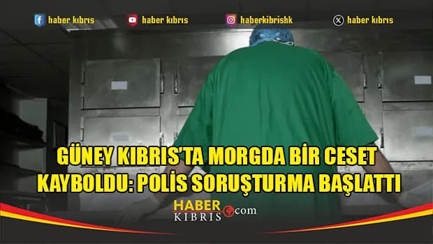 Güney Kıbrıs’ta Morgda Bir Ceset Kayboldu: Polis Soruşturma Başlattı