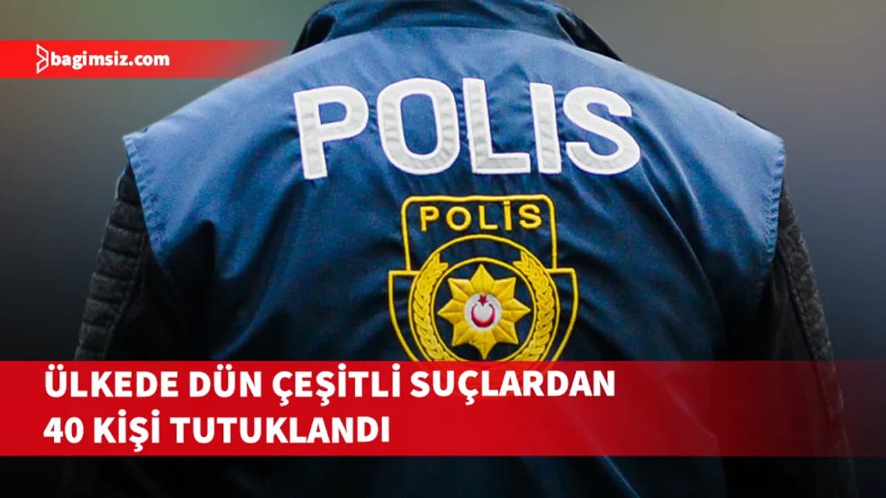 Ülkede çeşitli suçlardan 40 kişi tutuklandı