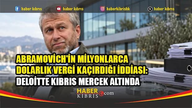 Abramovich'in milyonlarca dolarlık vergi kaçırdığı iddiası: Deloitte Kıbrıs mercek altında