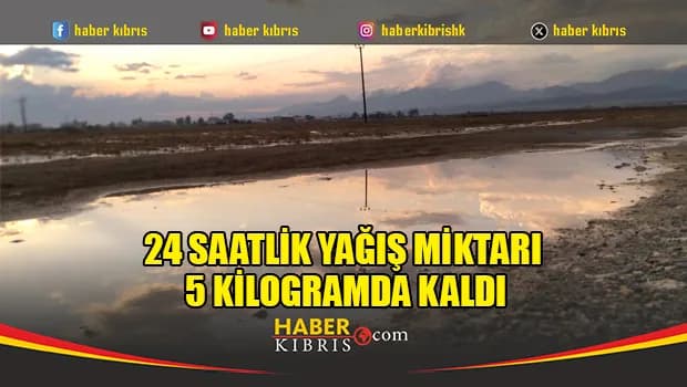 24 saatlik yağış miktarı 5 kilogramda kaldı