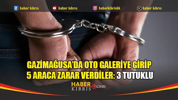 Gazimağusa’da oto galeriye girip 5 araca zarar verdiler: 3 tutuklu