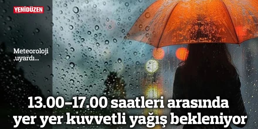 Meteoroloji'den kuvvetli yağış uyarısı!
