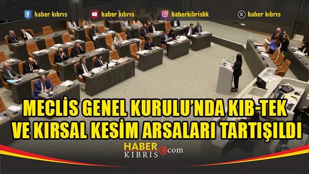 Meclis Genel Kurulu’nda Kıb-Tek ve kırsal kesim arsaları tartışıldı