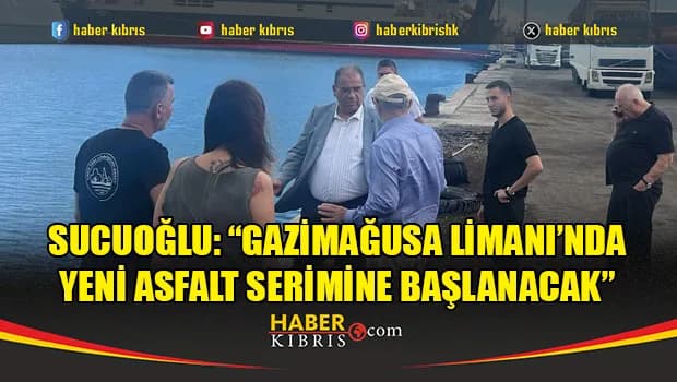 Sucuoğlu: “Gazimağusa Limanı’nda yeni asfalt serimine başlanacak”
