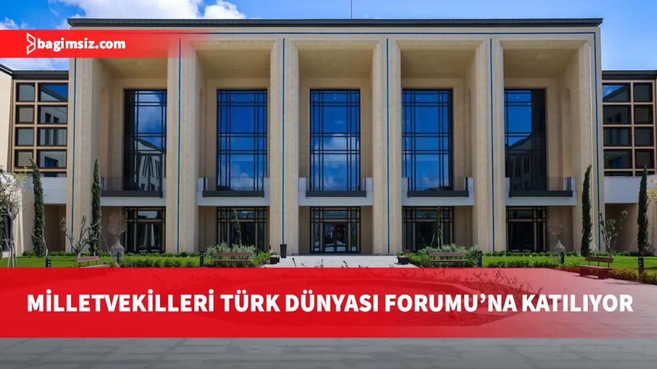 Milletvekilleri Ankara'da Türk Dünyası Diyalog Forumu’na katılıyor