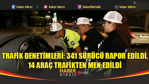 Trafik denetimleri: 341 sürücü rapor edildi, 14 araç trafikten men edildi