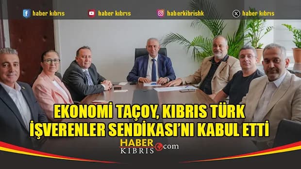 Ekonomi ve Enerji Bakanı Taçoy, Kıbrıs Türk İşverenler Sendikası’nı kabul etti