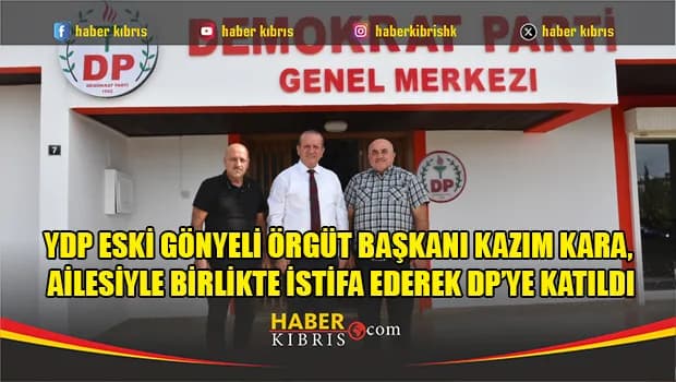 YDP Eski Gönyeli Örgüt Başkanı Kazım Kara, Ailesiyle Birlikte İstifa Ederek DP’ye Katıldı