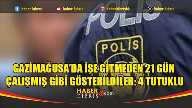 Gazimağusa’da üç kişi işe gitmedikleri halde çalışmış gibi gösterildi... Dört tutuklu