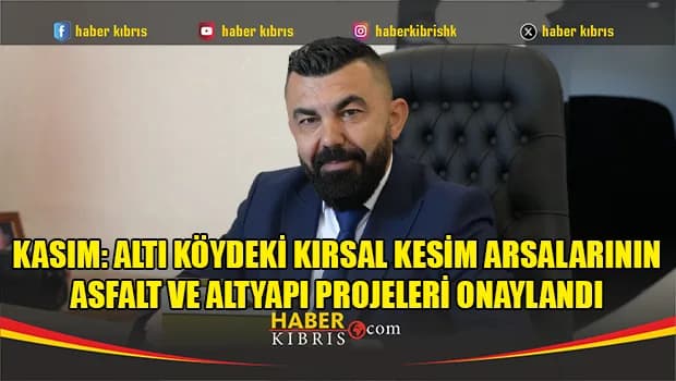 Kasım: Altı köydeki kırsal kesim arsalarının asfalt ve altyapı projeleri onaylandı