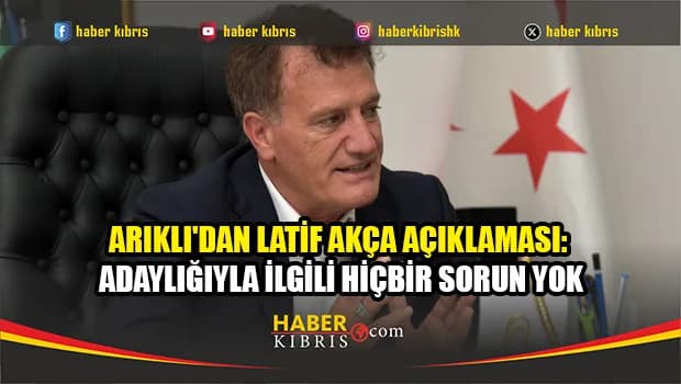 Arıklı: Latif Akça'nın adaylığı ve sıralamasıyla ilgili hiçbir problemi yok