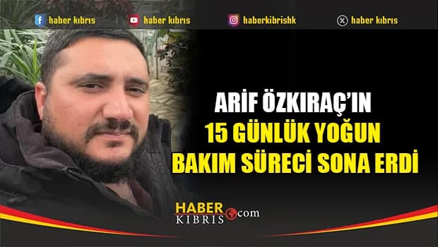 Arif Özkıraç’ın 15 Günlük Yoğun Bakım Süreci Sona Erdi