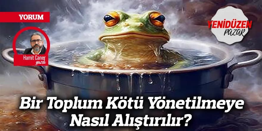Bir Toplum Kötü Yönetilmeye Nasıl Alıştırılır?