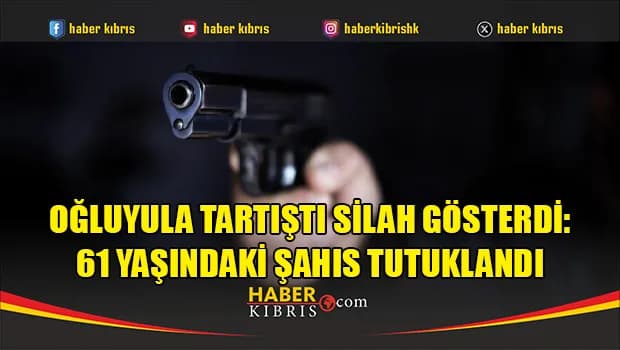 Oğluyula tartıştı silah gösterdi: 61 Yaşındaki şahıs tutuklandı