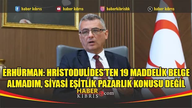 Erhürman: Hristodulides’ten 19 maddelik belge almadım, siyasi eşitlik pazarlık konusu değil