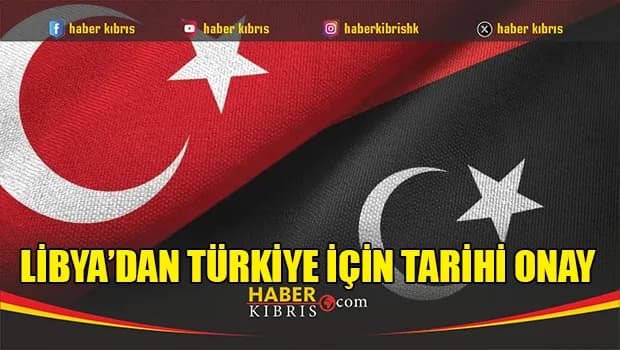 Libya’dan Türkiye için tarihi onay