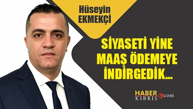 Hüseyin Ekmekçi yazdı: Siyaseti yine maaş ödemeye indirgedik