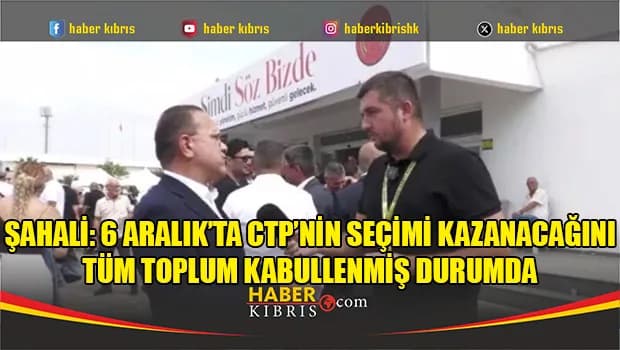 Şahali: 6 Aralık’ta CTP’nin seçimi kazanacağını tüm toplum kabullenmiş durumda