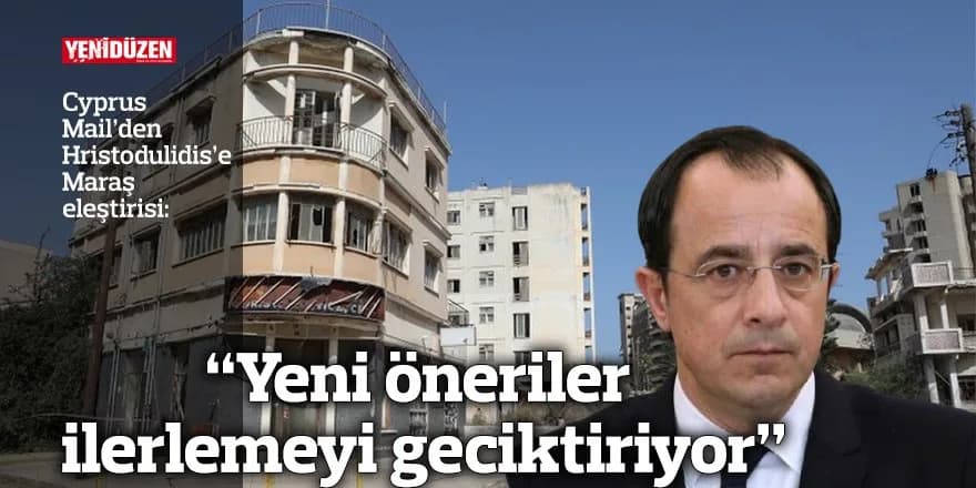 Cyprus Mail’den Hristodulidis’e Maraş eleştirisi: “Yeni öneriler ilerlemeyi geciktiriyor”