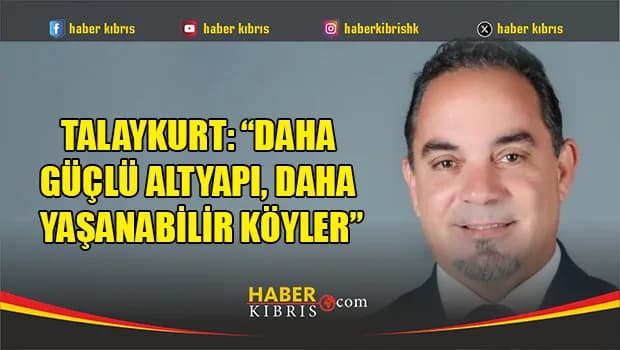 Talaykurt: “Daha güçlü altyapı, daha yaşanabilir köyler”