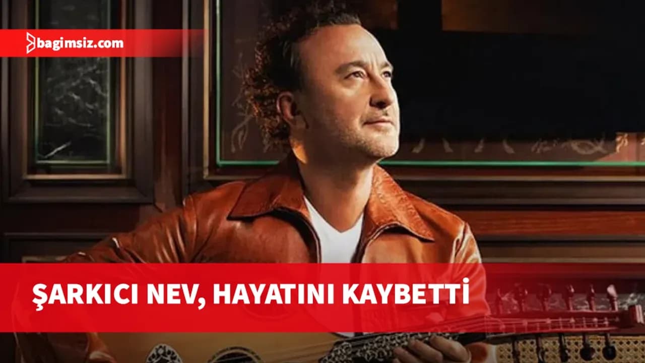 Şarkıcı Nev, hayatını kaybetti
