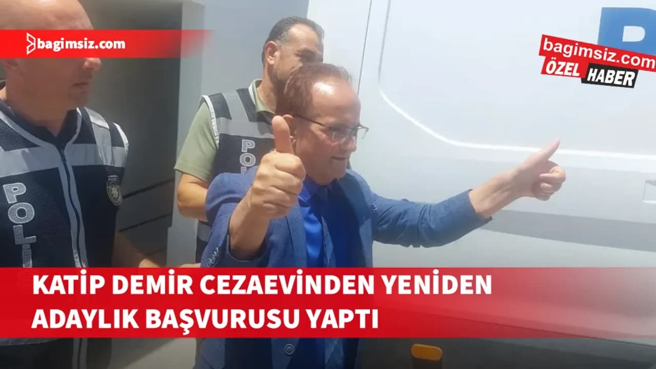 Katip Demir cezaevinden yeniden adaylık başvurusu yaptı
