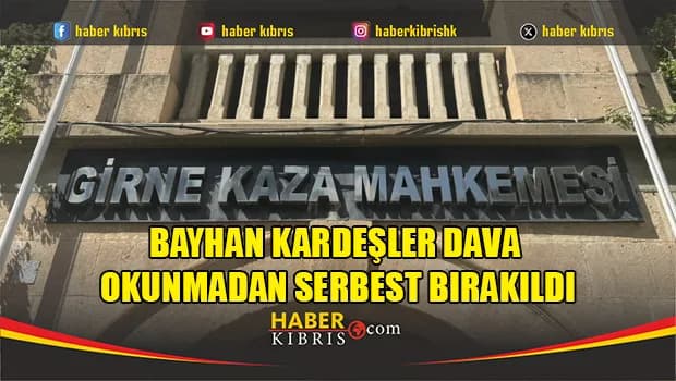 Bayhan kardeşler dava okunmadan serbest bırakıldı