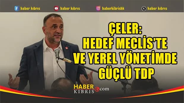 Çeler: Hedef Meclis’te ve yerel yönetimde güçlü TDP
