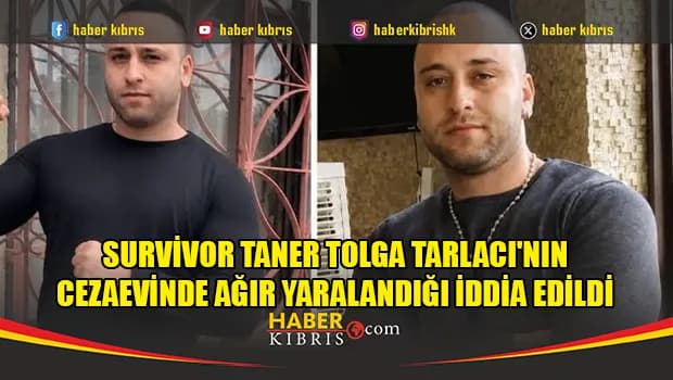 Survivor Taner Tolga Tarlacı'nın Cezaevinde Ağır Yaralandığı İddia Edildi