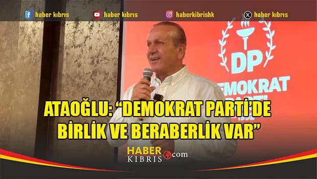 Ataoğlu: “Demokrat Parti’de birlik ve beraberlik var”