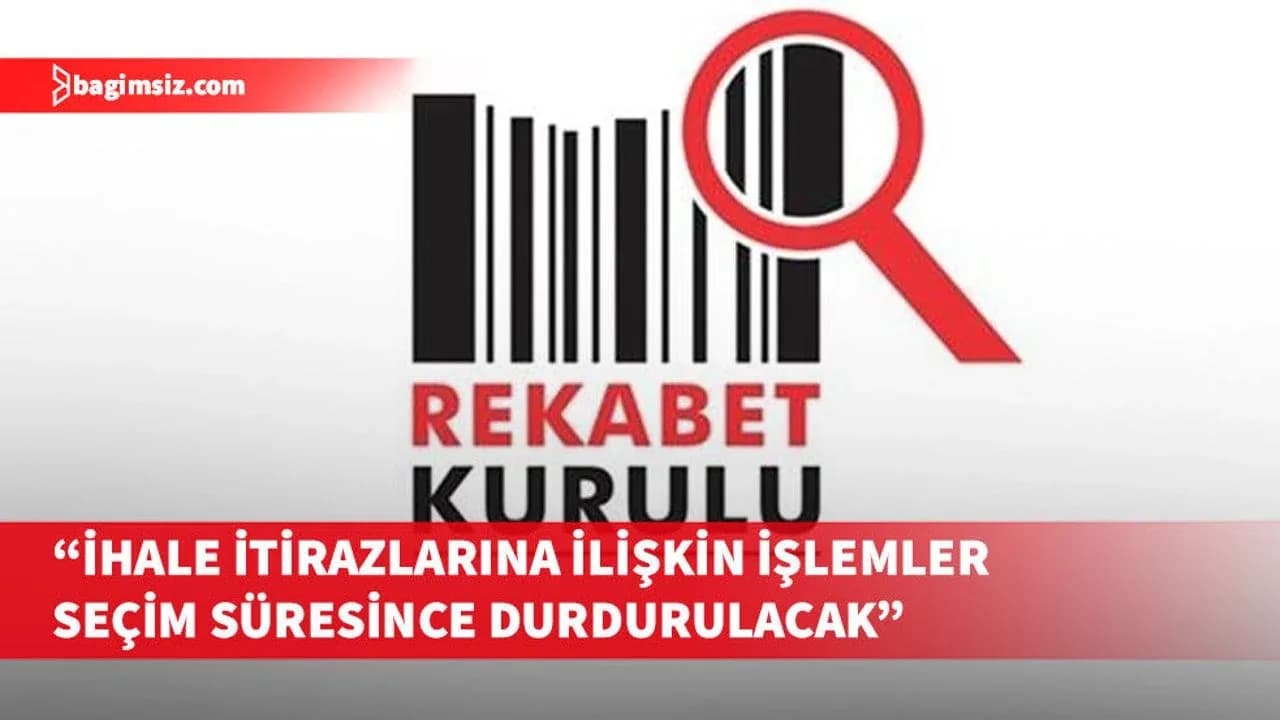 Rekabet Kurulu, ihale itirazlarına ilişkin işlemler seçim süresince durdurulacağını belirtti