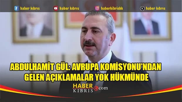 Abdulhamit Gül: Avrupa Komisyonu’ndan gelen açıklamalar yok hükmünde