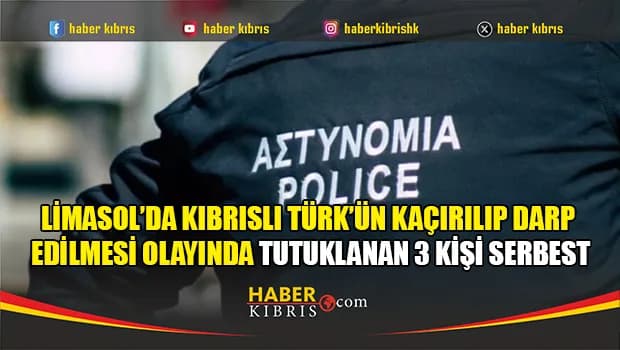 Limasol’da Kıbrıslı Türk’ün Kaçırılıp Darp Edilmesi Olayında Tutuklanan 3 Kişi Serbest