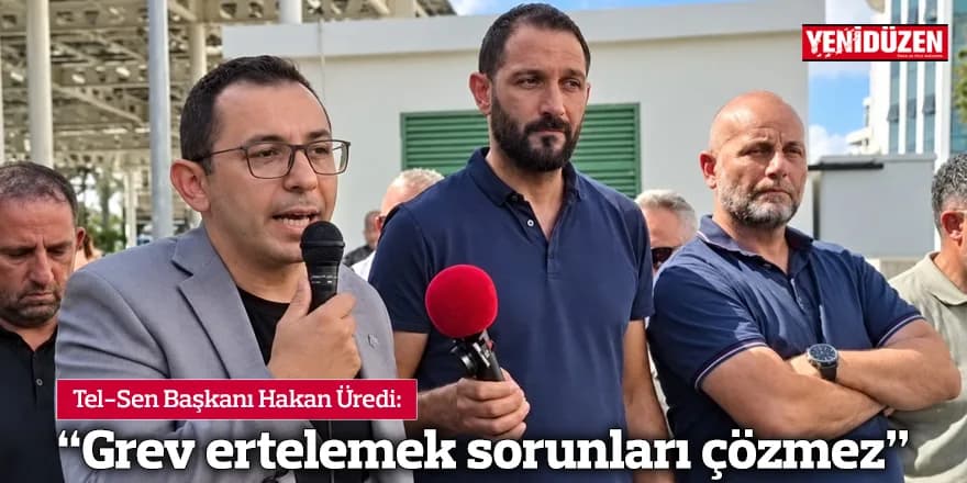 “Grev ertelemek sorunları çözmez”