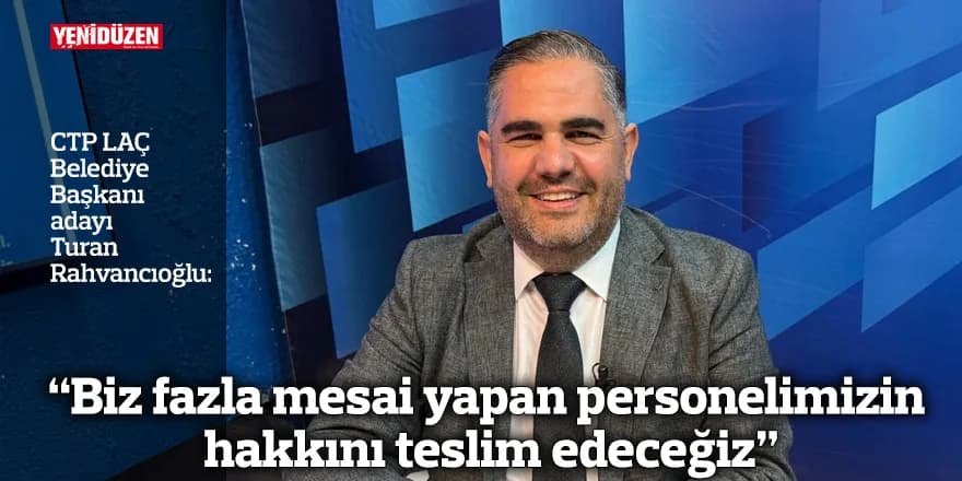“Biz fazla mesai yapan personelimizin hakkını teslim edeceğiz”
