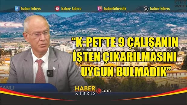 Hasipoğlu: “K-PET’te 9 çalışanın işten çıkarılmasını uygun bulmadık”