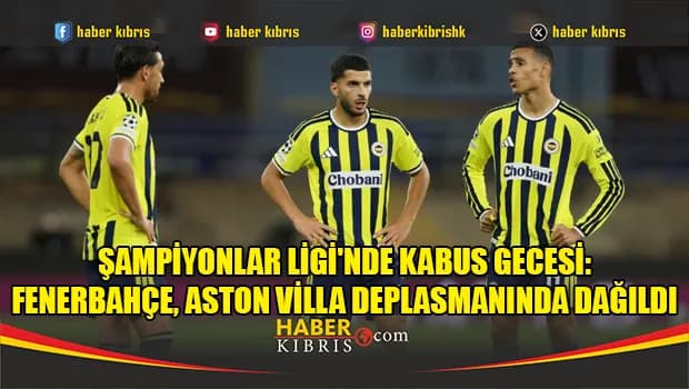 Şampiyonlar Ligi'nde kabus gecesi: Fenerbahçe, Aston Villa deplasmanında dağıldı