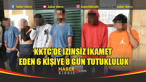 KKTC’de İzinsiz İkamet Eden 6 Kişiye 8 Gün Tutukluluk