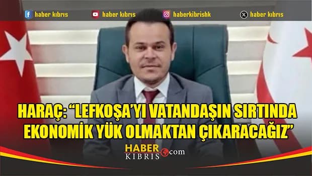 Haraç: “Lefkoşa’yı vatandaşın sırtında ekonomik yük olmaktan çıkaracağız”