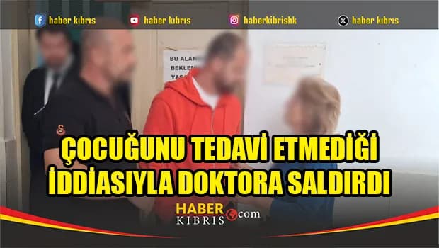 Çocuğunu tedavi etmediği iddiasıyla doktora saldırdı