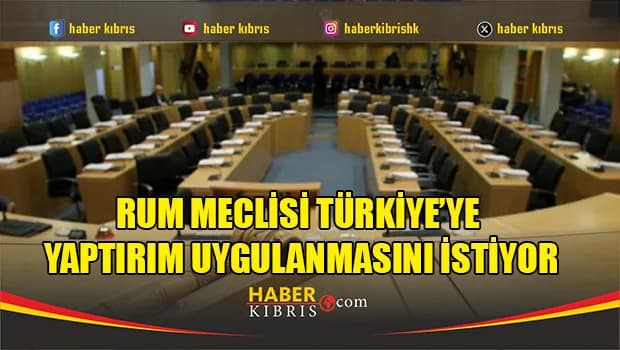 Rum Meclisi Türkiye’ye yaptırım uygulanmasını istiyor