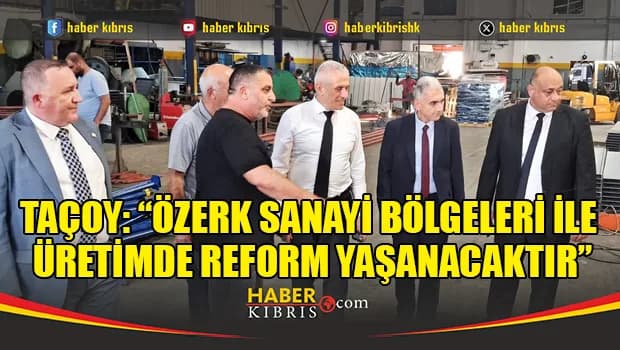 Taçoy: “Özerk sanayi bölgeleri ile üretimde reform yaşanacaktır”
