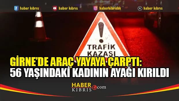 Girne’de trafik kazası: 56 yaşındaki yayanın sol ayağı kırıldı