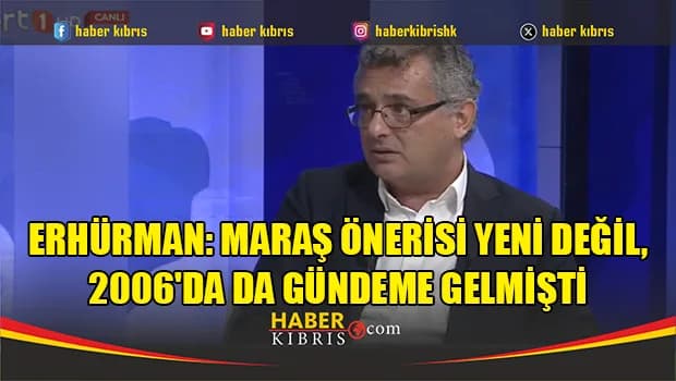 Erhürman: Maraş önerisi yeni değil, 2006'da da gündeme gelmişti