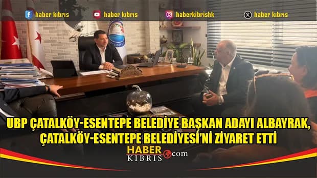 UBP Çatalköy-Esentepe Belediye Başkan adayı Albayrak, Çatalköy-Esentepe Belediyesi’ni ziyaret etti