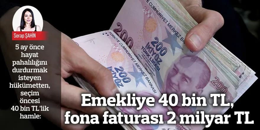 Emekliye 40 bin TL, fona faturası 2 milyar TL