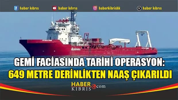 Gemi faciasında tarihi operasyon: 649 metre derinlikten naaş çıkarıldı