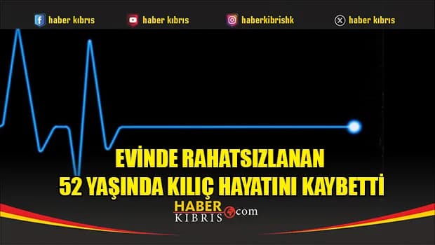 Evinde rahatsızlanan 52 yaşında Kılıç hayatını kaybetti