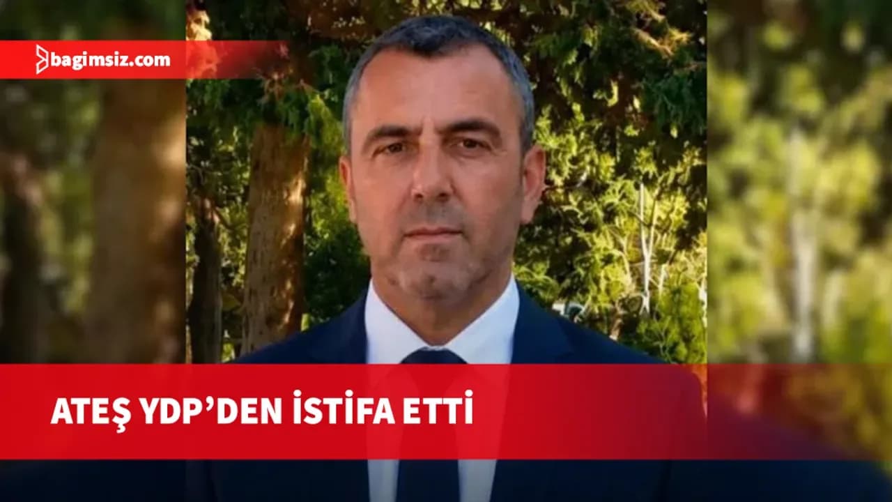 Ateş YDP’den istifa etti: Atalay ve Çakır’a yakınlığım nedeniyle cezalandırıldım